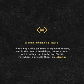 2 Corinthians 12:10 - That is why, for Christ’s sake, I delight in weaknesses, in insults, in hardships, in persecutions, in difficulties. For when I am weak, then I am strong.