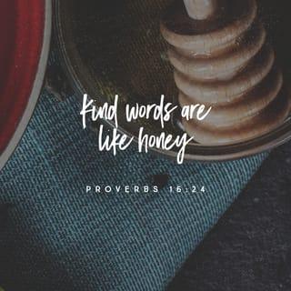 Proverbs 16:24 - Gracious words are a honeycomb,
sweet to the soul and healing to the bones.