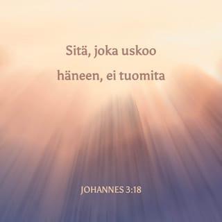 Evankeliumi Johanneksen mukaan 3:18 - Sitä, joka uskoo häneen, ei tuomita, mutta se, joka ei usko, on jo tuomittu, koska hän ei uskonut Jumalan ainoaan Poikaan.