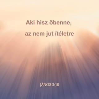 AZ ÖRÖMHÍR JÁNOS SZERINT 3:18 - Az, aki benne hisz, nem kap ítéletet, aki nem hisz, már ítélet alatt van, mert nincs hite az Isten egyszülött Fiának nevében.