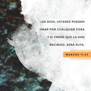 Marcos 11:24 - Por eso les digo: Crean que ya han recibido todo lo que estén pidiendo en oración y lo obtendrán.