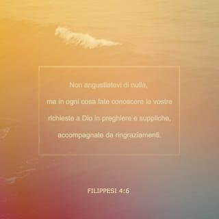 Lettera ai Filippesi 4:5-7 - La vostra mansuetudine sia nota a tutti gli uomini. Il Signore è vicino. Non angustiatevi di nulla, ma in ogni cosa fate conoscere le vostre richieste a Dio in preghiere e suppliche, accompagnate da ringraziamenti. E la pace di Dio, che supera ogni intelligenza, custodirà i vostri cuori e i vostri pensieri in Cristo Gesù.