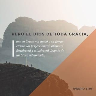 1 Pedro 5:10 - Y después de que hayáis sufrido un poco de tiempo, el Dios de toda gracia, que os llamó a su gloria eterna en Cristo, Él mismo os perfeccionará, afirmará, fortalecerá y establecerá.