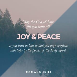 Romans 15:13 - May the God of hope fill you with all joy and peace as you trust in him, so that you may overflow with hope by the power of the Holy Spirit.