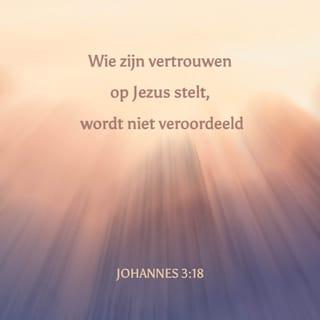 Het Evangelie van Johannes 3:18 - Die in Hem gelooft, wordt niet veroordeeld, maar die niet gelooft, is alrede veroordeeld, dewijl hij niet heeft geloofd in den Naam des eniggeboren Zoons van God.