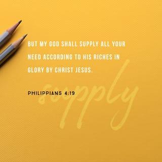 Philippians 4:19 - And my God shall supply every need of yours according to his riches in glory in Christ Jesus.