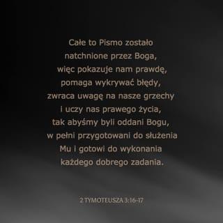 2 Tymoteusza 3:16-17 - Całe Pismo natchnione jest przez Boga i pożyteczne do nauki, do wykazania błędu, do poprawy, do wychowywania w sprawiedliwości, aby człowiek Boży był w pełni gotowy, wyposażony do wszelkiego dobrego dzieła.