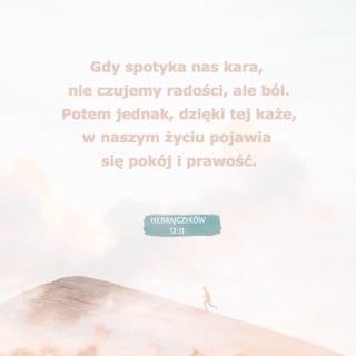 Hebrajczyków 12:11 - A żadne karanie w danej chwili nie wydaje się radosne, ale smutne. Potem jednak przynosi błogi owoc sprawiedliwości tym, którzy przez nie byli ćwiczeni.