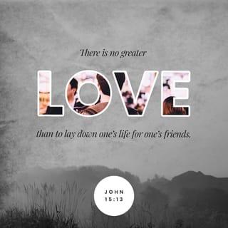 John 15:13 - The greatest love a person can show is to die for his friends.