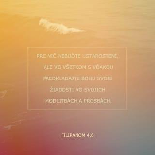 Filipanom 4:6-7 - Pre nič nebuďte ustarostení, ale vo všetkom s vďakou predkladajte Bohu svoje žiadosti vo svojich modlitbách a prosbách. A pokoj Boží, ktorý prevyšuje každý rozum, uchráni vaše srdcia a vaše mysle v Kristovi Ježišovi.