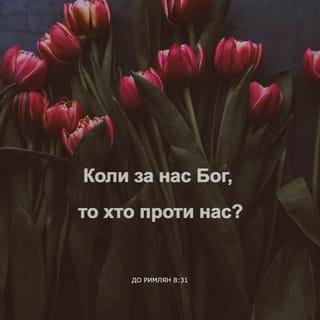 До римлян 8:31 - Що ж скажем на це? Коли за нас Бог, то хто проти нас?