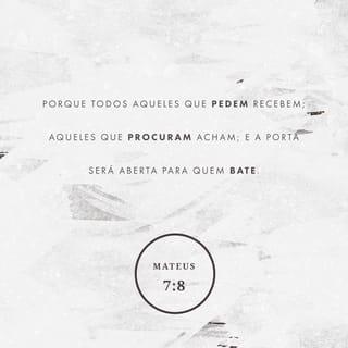 Mateus 7:7-10 - — Peçam e lhes será dado; busquem e acharão; batam, e a porta será aberta para vocês. Pois todo o que pede recebe; o que busca encontra; e, a quem bate, a porta será aberta. Ou quem de vocês, se o filho pedir pão, lhe dará uma pedra? Ou, se pedir um peixe, lhe dará uma cobra?