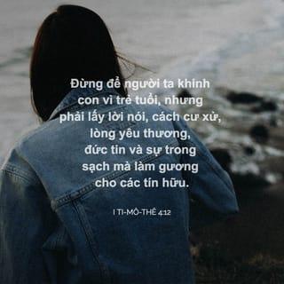 I Ti-mô-thê 4:12 - Đừng để người ta khinh con vì trẻ tuổi, nhưng phải lấy lời nói, cách cư xử, lòng yêu thương, đức tin và sự trong sạch mà làm gương cho các tín hữu.