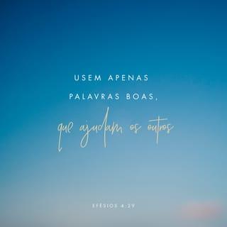 Efésios 4:29 - Evitem a boca suja. Digam só o que é bom e útil àqueles com quem vocês estiverem falando, e o que resulta em bênção para eles.