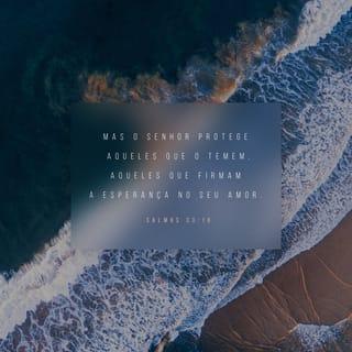 Salmos 33:18-19 - Eis que os olhos do SENHOR estão sobre os que o temem, sobre os que esperam na sua misericórdia, para livrar a sua alma da morte e para os conservar vivos na fome.