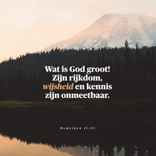 Romeinen 11:33 - O, diepte van rijkdom, zowel van wijsheid als van kennis van God, hoe ondoorgrondelijk zijn Zijn oordelen en onnaspeurlijk Zijn wegen!