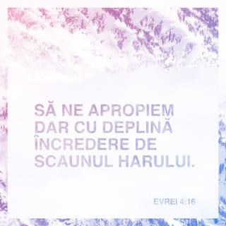 Evrei 4:16 - Să ne apropiem așadar cutezător de tronul harului, ca să obținem milă și să găsim har pentru a ajuta în timp de nevoie.