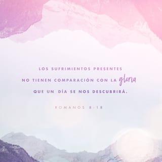 Romanos 8:18 - Pues tengo por cierto que las aflicciones del tiempo presente no son comparables con la gloria venidera que en nosotros ha de manifestarse.