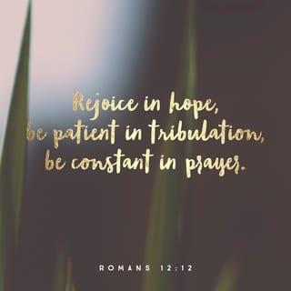 Romans 12:12 - Let this hope burst forth within you, releasing a continual joy. Don’t give up in a time of trouble, but commune with God at all times.