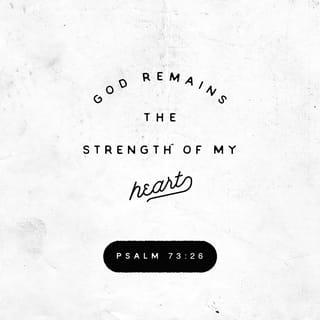 Psalms 73:26 - My flesh and my heart may fail,
but God is the strength of my heart
and my portion for ever.