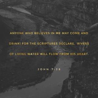 John 7:37-39 - On the final and climactic day of the Feast, Jesus took his stand. He cried out, “If anyone thirsts, let him come to me and drink. Rivers of living water will brim and spill out of the depths of anyone who believes in me this way, just as the Scripture says.” (He said this in regard to the Spirit, whom those who believed in him were about to receive. The Spirit had not yet been given because Jesus had not yet been glorified.)