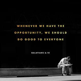 Galatians 6:10 - So then, as we have opportunity, let us do good to everyone, and especially to those who are of the household of faith.