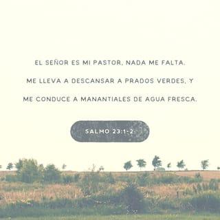 Salmos 23:1-2 - 1 (1b) Tú, Dios mío, eres mi pastor;
contigo nada me falta.
Me haces descansar en verdes pastos,
y para calmar mi sed
me llevas a tranquilas aguas.