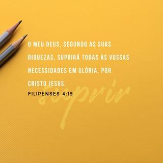 Filipenses 4:19 - E o meu Deus, segundo a sua riqueza em glória, há de suprir, em Cristo Jesus, cada uma de vossas necessidades.