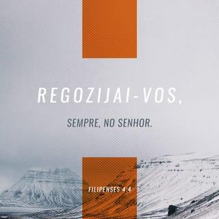 Filipenses 4:4 - Regozijai-vos, sempre, no Senhor; outra vez digo: regozijai-vos.