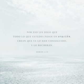 Marcos 11:24 - Por eso les digo: Crean que ya han recibido todo lo que estén pidiendo en oración y lo obtendrán.