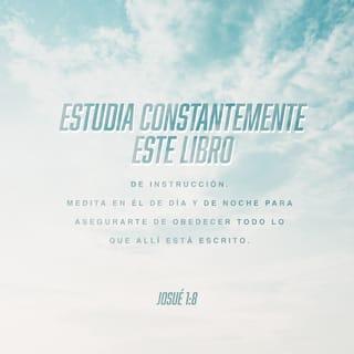 Josué 1:8 - Estudia constantemente este libro de instrucción. Medita en él de día y de noche para asegurarte de obedecer todo lo que allí está escrito. Solamente entonces prosperarás y te irá bien en todo lo que hagas.