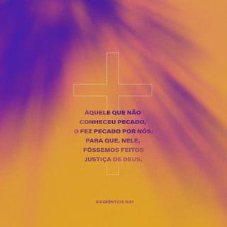 2Coríntios 5:21 - Aquele que não conheceu pecado, Deus o fez pecado por nós, para que, nele, fôssemos feitos justiça de Deus.