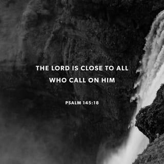 Psalms 145:18 - Jehovah is nigh unto all them that call upon him,
To all that call upon him in truth.