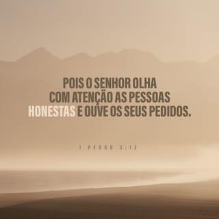 1Pedro 3:12 - Porque os olhos do Senhor estão sobre os justos,
e os seus ouvidos estão atentos à sua oração,
mas o rosto do Senhor volta‑se contra os que praticam o mal”.