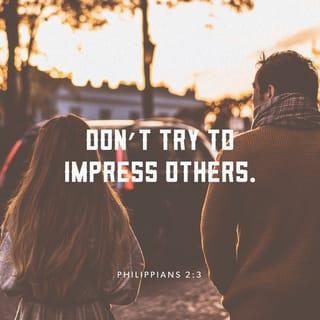 Philippians 2:3 - Do nothing from selfish ambition or conceit, but in humility count others more significant than yourselves.