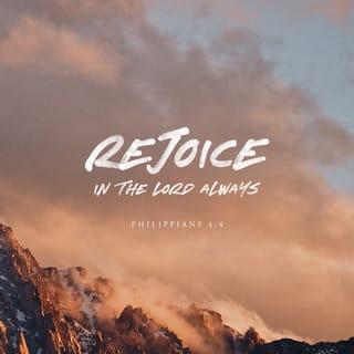 Philippians 4:4 - Rejoice in the Lord always [delight, take pleasure in Him]; again I will say, rejoice! [Ps 37:4]