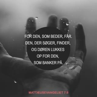 Mattæusevangeliet 7:8 - For den, som beder inderligt, får. Den, der søger, finder, og døren lukkes op for dem, som banker på.