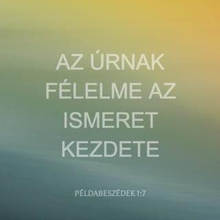 Példabeszédek 1:7-8 - Az ÚRnak félelme az ismeret kezdete,
a bölcsességet és intést
csak a bolondok vetik meg.

Hallgass, fiam, apád intésére,
és ne hagyd el anyád tanítását