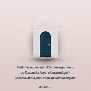 Matius 7:7-8 - “Teruslah meminta kepada Allah, maka kamu akan menerimanya. Teruslah mencari, maka kamu akan menemukannya. Teruslah mengetuk, maka pintu akan dibukakan bagimu. Karena setiap orang yang meminta dengan tekun akan menerima apa yang dia minta. Setiap orang yang mencari dengan tekun akan mendapatkan apa yang dia cari. Dan setiap orang yang terus mengetuk, maka pintu akan dibukakan baginya.