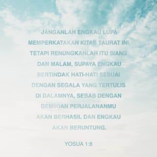 Yosua 1:8 - Buku hukum itu harus selalu kaubacakan kepada umat-Ku. Pelajarilah buku itu siang dan malam, supaya selalu kau melaksanakan semua yang tertulis di dalamnya. Kalau kau melakukan semuanya itu, hidupmu akan makmur dan berhasil.