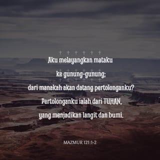 Mazmur 121:1-2 - Nyanyian ziarah.

Aku memandang ke gunung-gunung,
dari mana datang pertolongan bagiku?
Pertolonganku datang dari TUHAN
yang menjadikan langit dan bumi.