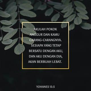 Yohanes 15:5 - Aku pokok anggur dan kamu ranting-rantingnya. Jika kamu tetap di dalam-Ku dan Aku di dalammu, kamu akan berbuah lebat. Tanpa-Ku, kamu tidak dapat menghasilkan apa-apa.