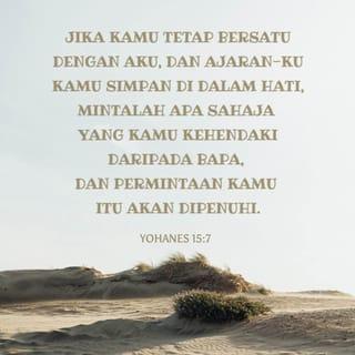 YOHANES 15:7 - Jika kamu tetap bersatu dengan Aku, dan ajaran-Ku kamu simpan di dalam hati, mintalah apa sahaja yang kamu kehendaki daripada Bapa, dan permintaan kamu itu akan dipenuhi.