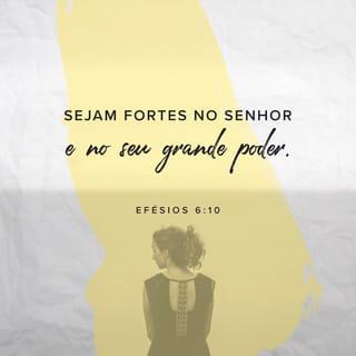 Efésios 6:10 - Por último, quero recordar-lhes que a força de vocês deve vir do imenso poder do Senhor dentro de vocês.