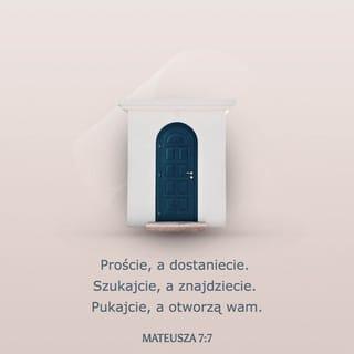 Mateusza 7:7 - Proście, a dostaniecie. Szukajcie, a znajdziecie. Pukajcie, a otworzą wam.