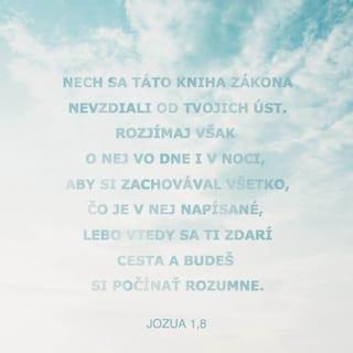 Jozua 1:8 - Nech sa táto kniha zákona nevzdiali od tvojich úst. Rozjímaj však o nej vo dne i v noci, aby si zachovával všetko, čo je v nej napísané, lebo vtedy sa ti zdarí cesta a budeš si počínať rozumne.