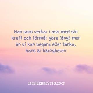 Efesierbrevet 3:20 - Han som verkar i oss med sin kraft och kan göra långt mer än vi någonsin kan be om eller tänka oss