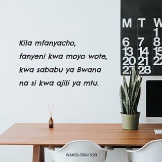 Wakolosai 3:23 - Lolote mfanyalo, fanyeni kwa moyo kama watu wanaomtumikia Bwana, na si wanadamu