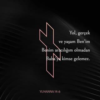 YUHANNA 14:6 - İsa, “Yol, gerçek ve yaşam Ben'im” dedi. “Benim aracılığım olmadan Baba'ya kimse gelemez.