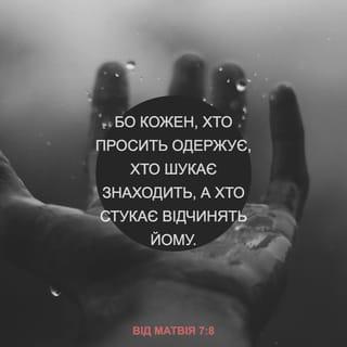 Матвія 7:8 - Бо кожен, хто просить, — отримує, і хто шукає, — знаходить, і хто стукає, — тому буде відчинено.